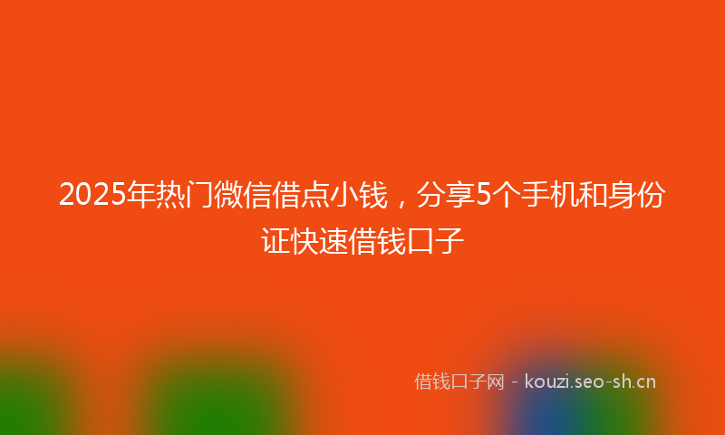 2025年热门微信借点小钱，分享5个手机和身份证快速借钱口子