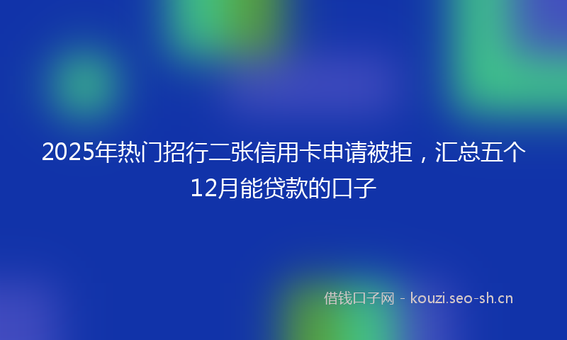 2025年热门招行二张信用卡申请被拒，汇总五个12月能贷款的口子