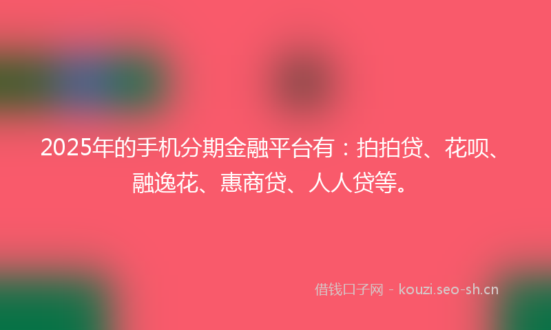 2025年的手机分期金融平台有:拍拍贷、花呗、融逸花、惠商贷、人人贷等。