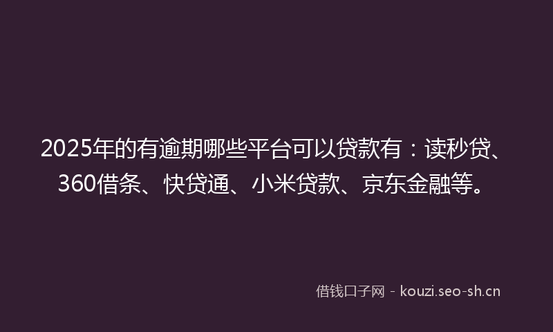 2025年的有逾期哪些平台可以贷款有:读秒贷、360借条、快贷通、小米贷款、京东金融等。