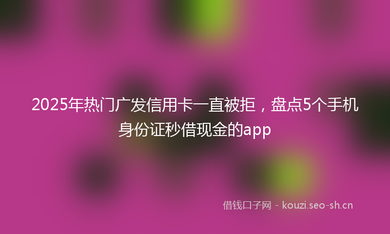 2025年热门广发信用卡一直被拒，盘点5个手机身份证秒借现金的app