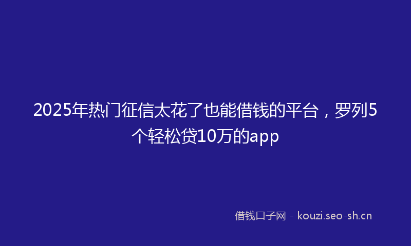 2025年热门征信太花了也能借钱的平台，罗列5个轻松贷10万的app