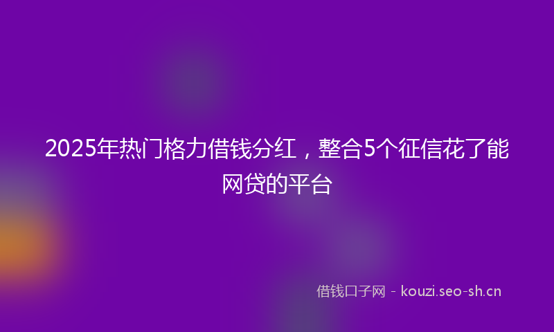 2025年热门格力借钱分红，整合5个征信花了能网贷的平台