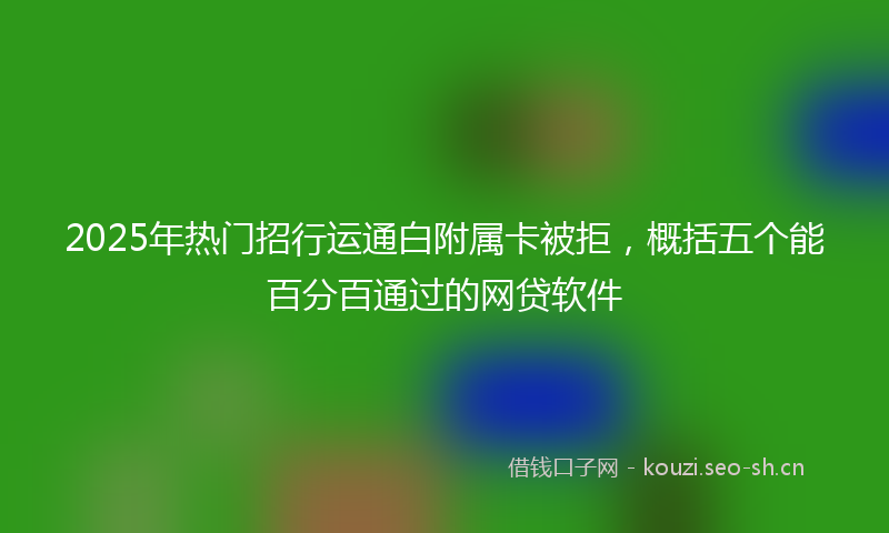 2025年热门招行运通白附属卡被拒，概括五个能百分百通过的网贷软件