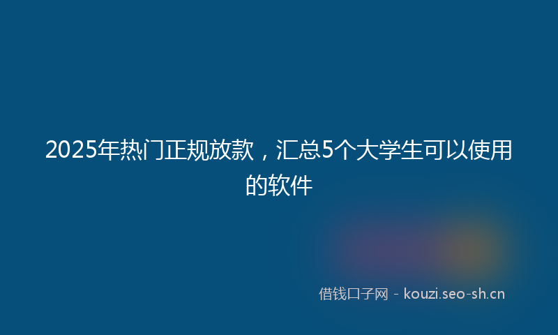 2025年热门正规放款，汇总5个大学生可以使用的软件