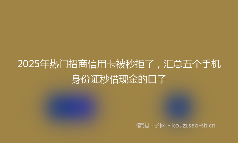 2025年热门招商信用卡被秒拒了,汇总五个手机身份证秒借现金的口子