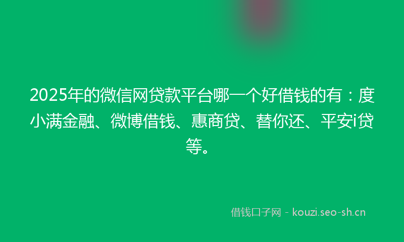 2025年的微信网贷款平台哪一个好借钱的有:度小满金融、微博借钱、惠商贷、替你还、平安i贷等。