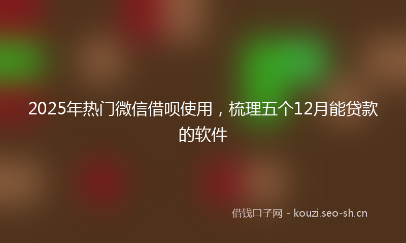 2025年热门微信借呗使用,梳理五个12月能贷款的软件