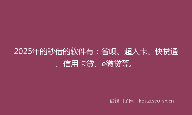 2025年的秒借的软件有：省呗、超人卡、快贷通、信用卡贷、e微贷等。