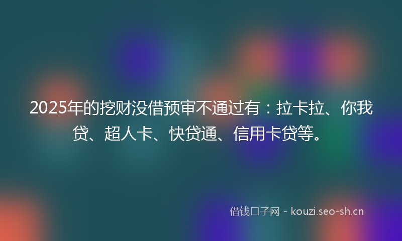 2025年的挖财没借预审不通过有：拉卡拉、你我贷、超人卡、快贷通、信用卡贷等。