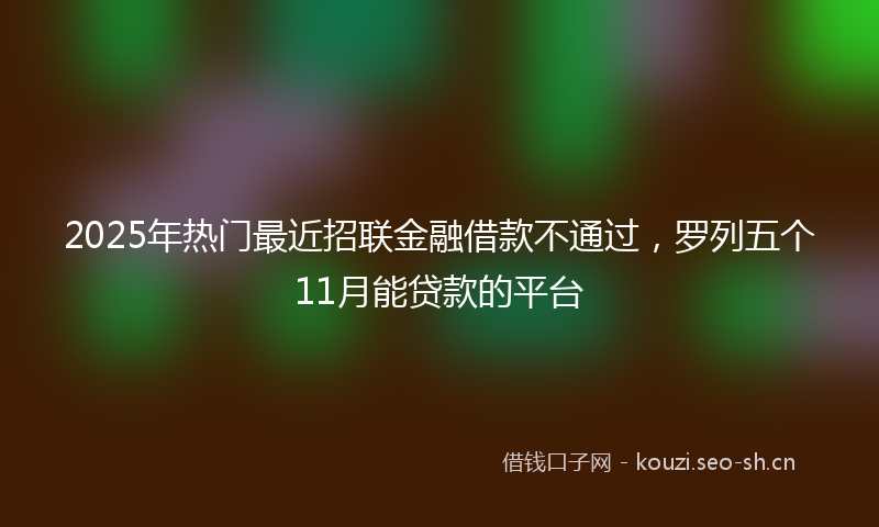 2025年热门最近招联金融借款不通过，罗列五个11月能贷款的平台