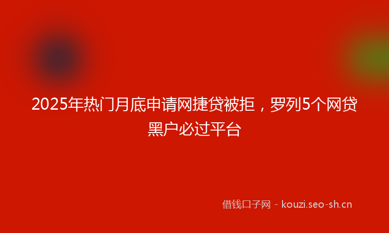 2025年热门月底申请网捷贷被拒，罗列5个网贷黑户必过平台