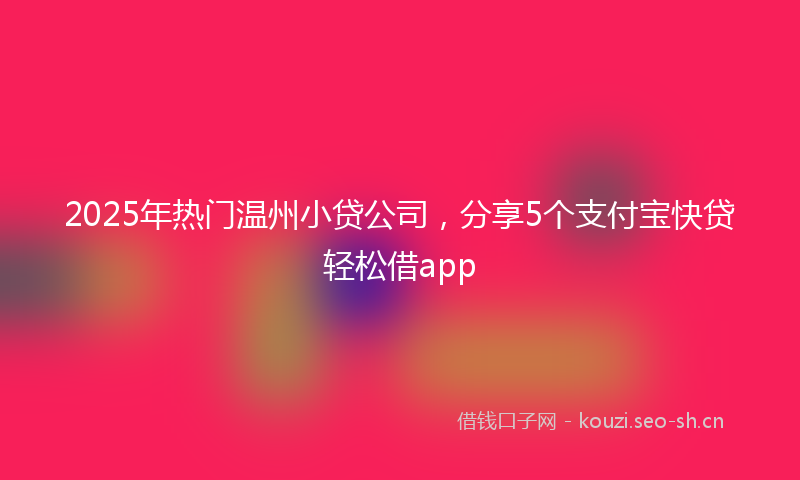 2025年热门温州小贷公司，分享5个支付宝快贷轻松借app