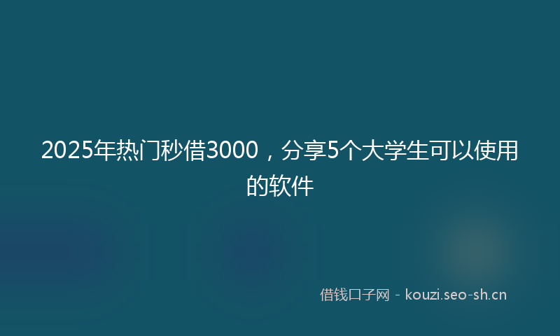 2025年热门秒借3000，分享5个大学生可以使用的软件