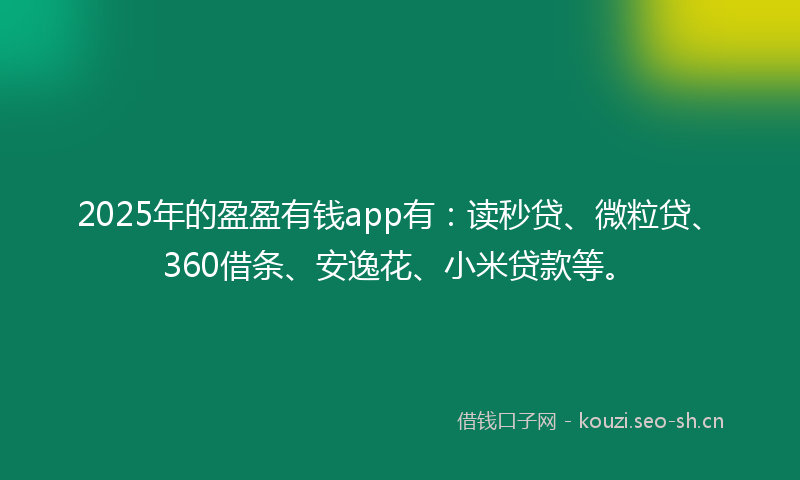 2025年的盈盈有钱app有：读秒贷、微粒贷、360借条、安逸花、小米贷款等。