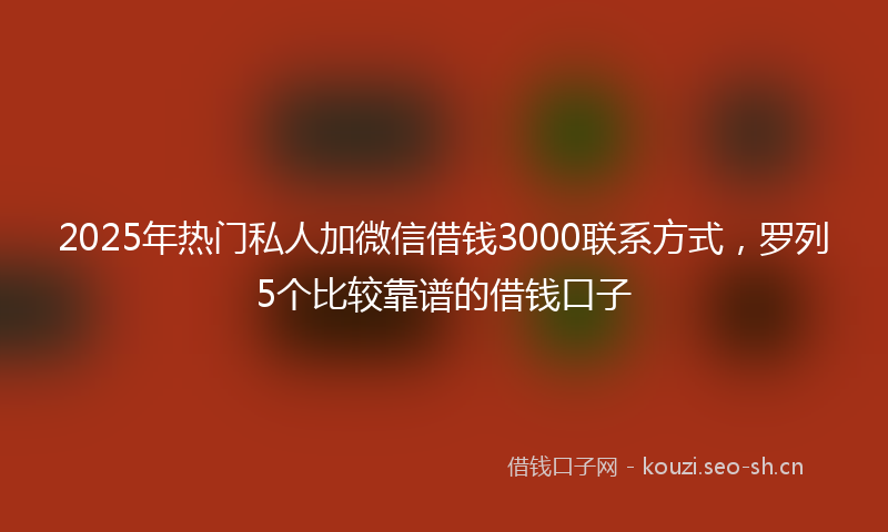 2025年热门私人加微信借钱3000联系方式，罗列5个比较靠谱的借钱口子
