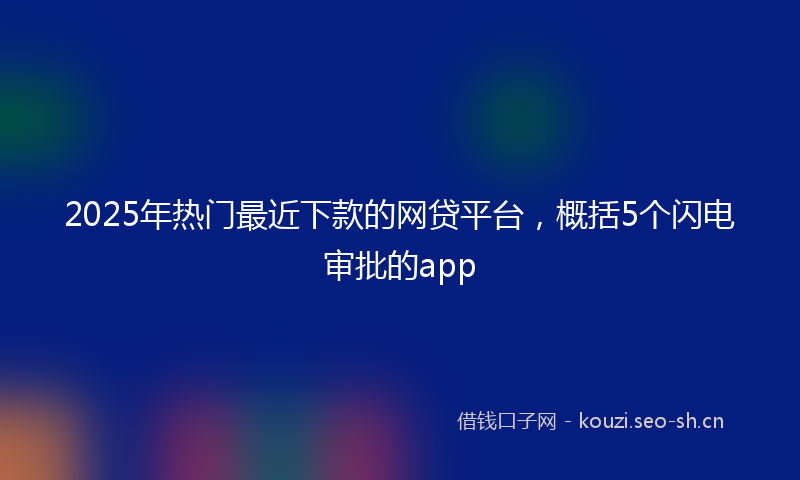 2025年热门最近下款的网贷平台,概括5个闪电审批的app
