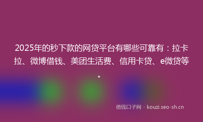 2025年的秒下款的网贷平台有哪些可靠有：拉卡拉、微博借钱、美团生活费、信用卡贷、e微贷等。