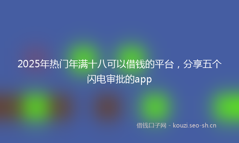 2025年热门年满十八可以借钱的平台，分享五个闪电审批的app