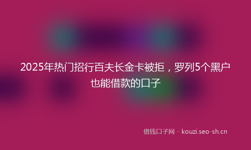 2025年热门招行百夫长金卡被拒，罗列5个黑户也能借款的口子