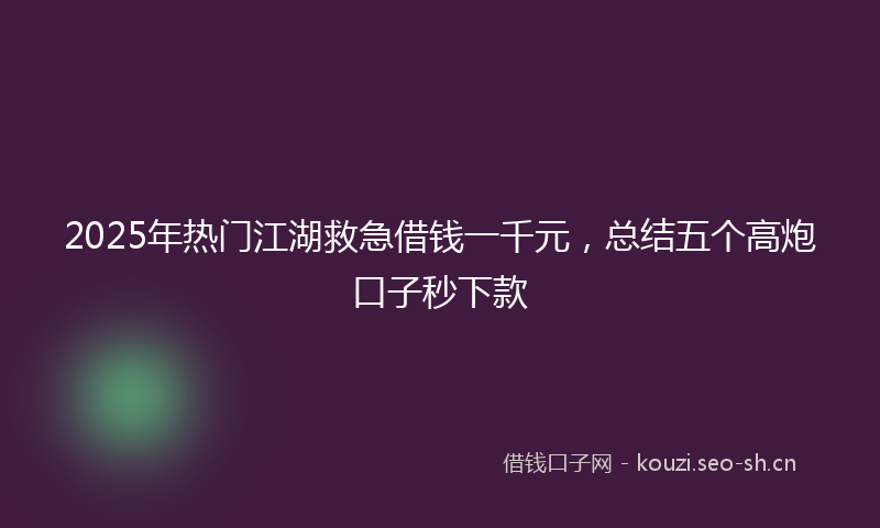 2025年热门江湖救急借钱一千元，总结五个高炮口子秒下款