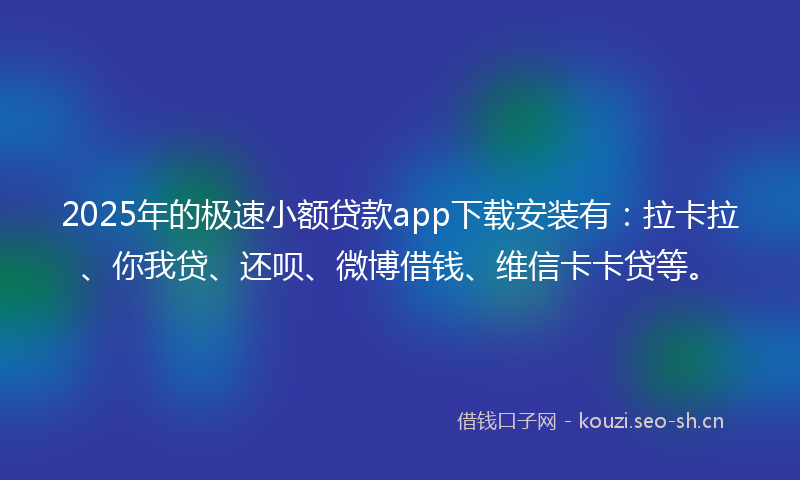 2025年的极速小额贷款app下载安装有:拉卡拉、你我贷、还呗、微博借钱、维信卡卡贷等。