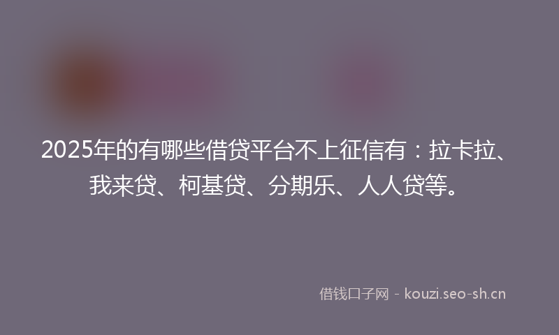 2025年的有哪些借贷平台不上征信有：拉卡拉、我来贷、柯基贷、分期乐、人人贷等。