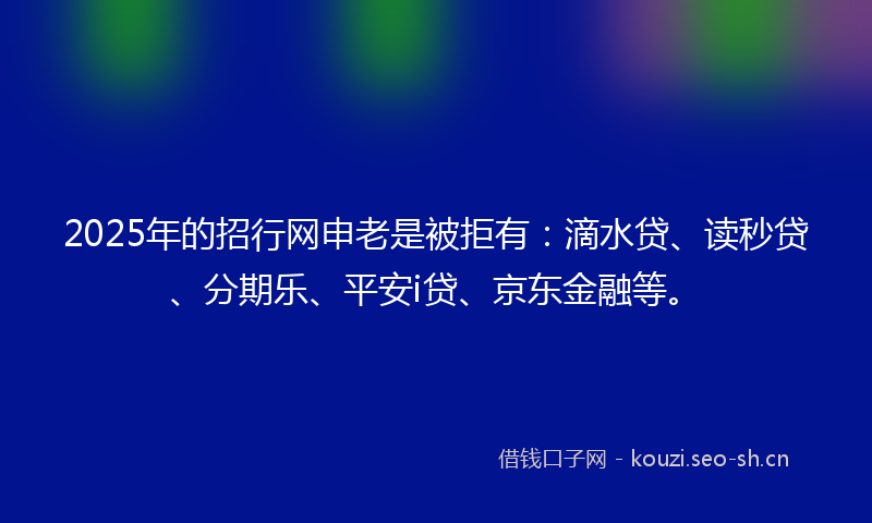 2025年的招行网申老是被拒有:滴水贷、读秒贷、分期乐、平安i贷、京东金融等。