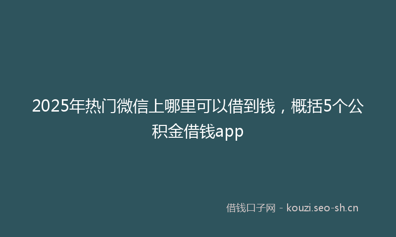 2025年热门微信上哪里可以借到钱，概括5个公积金借钱app