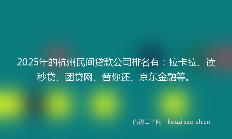 2025年的杭州民间贷款公司排名有:拉卡拉、读秒贷、团贷网、替你还、京东金融等。