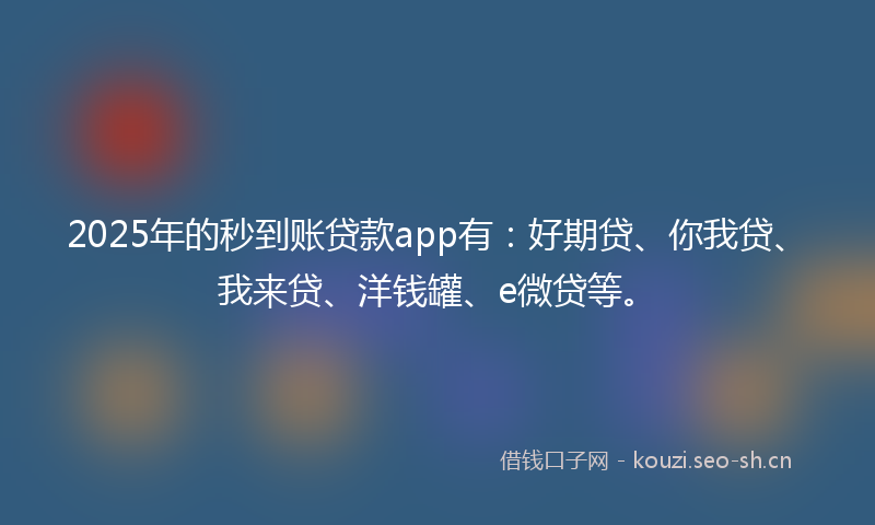 2025年的秒到账贷款app有：好期贷、你我贷、我来贷、洋钱罐、e微贷等。