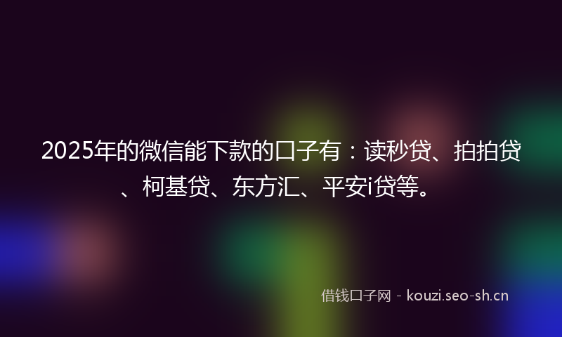 2025年的微信能下款的口子有:读秒贷、拍拍贷、柯基贷、东方汇、平安i贷等。
