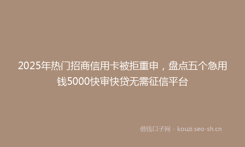 2025年热门招商信用卡被拒重申,盘点五个急用钱5000快审快贷无需征信平台