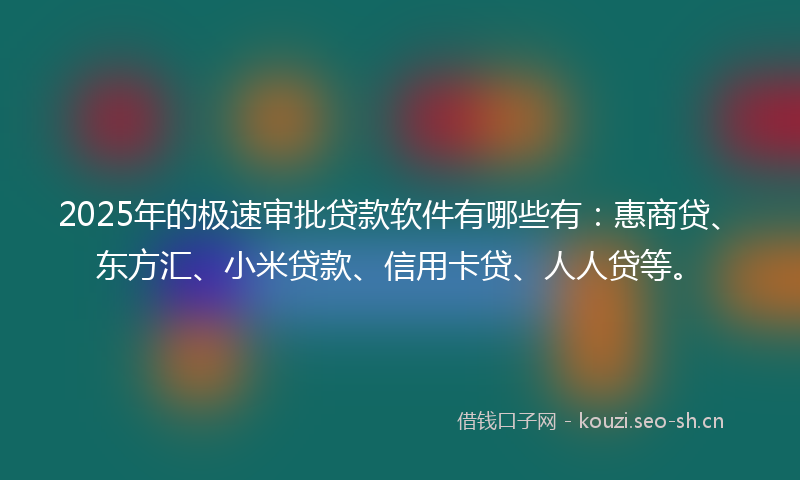 2025年的极速审批贷款软件有哪些有：惠商贷、东方汇、小米贷款、信用卡贷、人人贷等。