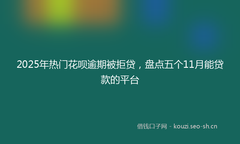 2025年热门花呗逾期被拒贷，盘点五个11月能贷款的平台