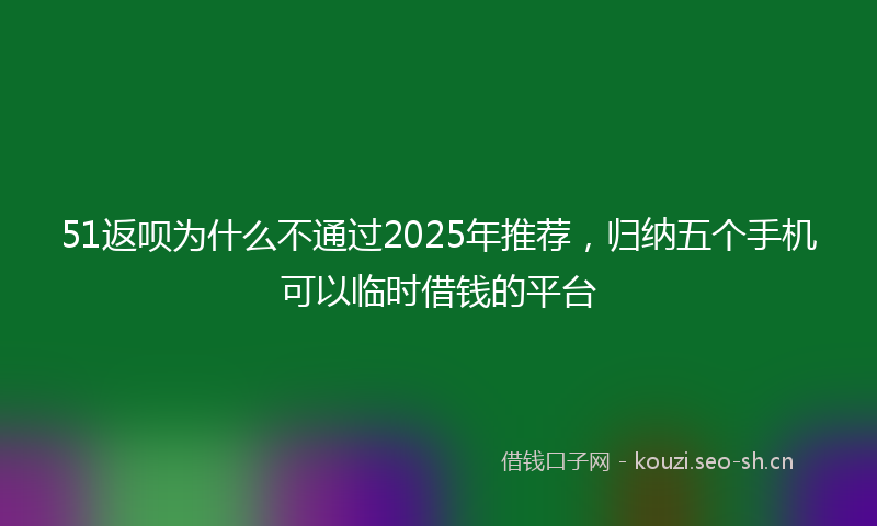 51返呗为什么不通过2025年推荐，归纳五个手机可以临时借钱的平台