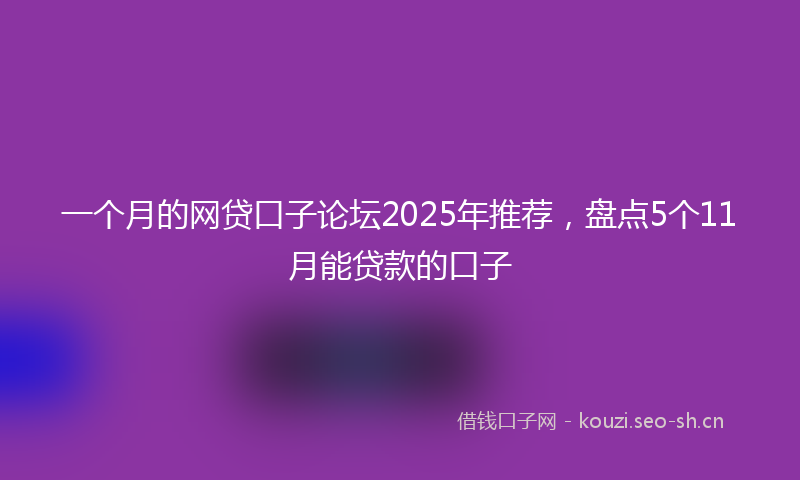 一个月的网贷口子论坛2025年推荐，盘点5个11月能贷款的口子