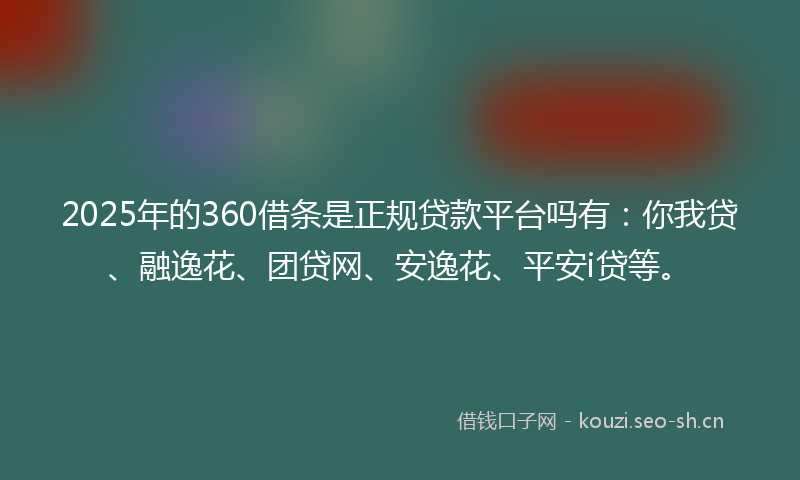 2025年的360借条是正规贷款平台吗有：你我贷、融逸花、团贷网、安逸花、平安i贷等。
