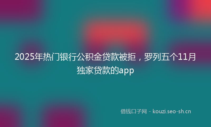 2025年热门银行公积金贷款被拒，罗列五个11月独家贷款的app