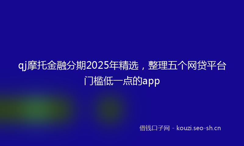 qj摩托金融分期2025年精选，整理五个网贷平台门槛低一点的app