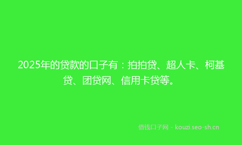 2025年的贷款的口子有：拍拍贷、超人卡、柯基贷、团贷网、信用卡贷等。