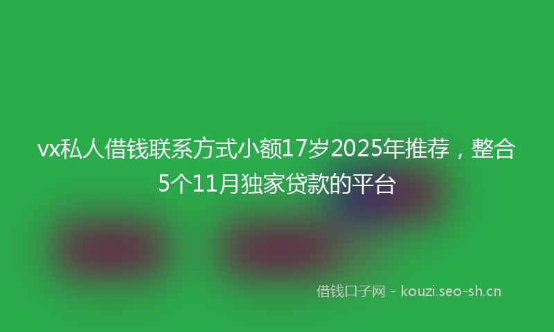 vx私人借钱联系方式小额17岁2025年推荐，整合5个11月独家贷款的平台
