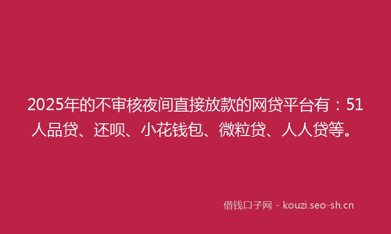 2025年的不审核夜间直接放款的网贷平台有:51人品贷、还呗、小花钱包、微粒贷、人人贷等。
