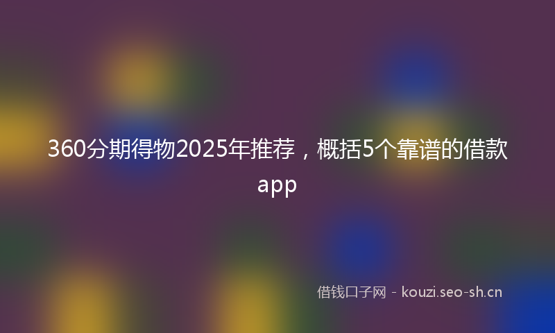 360分期得物2025年推荐,概括5个靠谱的借款app