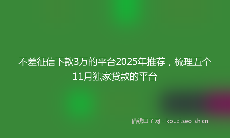 不差征信下款3万的平台2025年推荐，梳理五个11月独家贷款的平台
