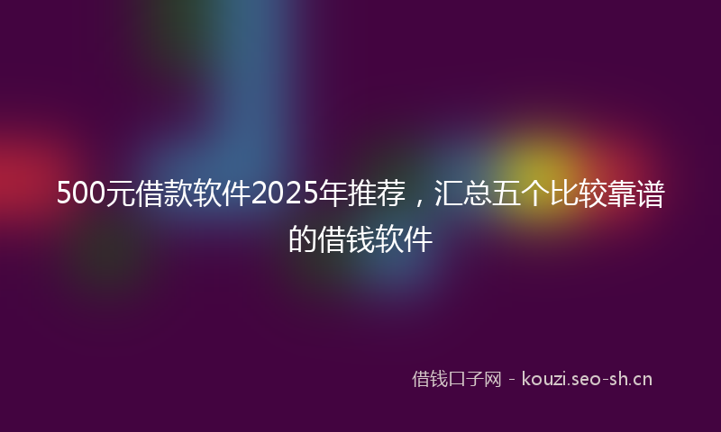 500元借款软件2025年推荐，汇总五个比较靠谱的借钱软件