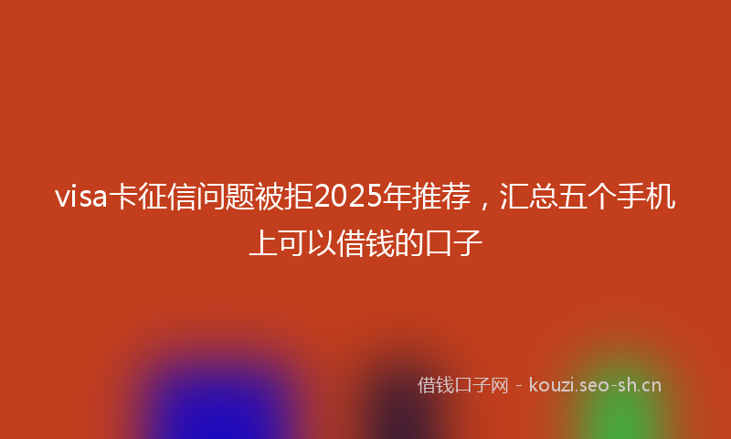 visa卡征信问题被拒2025年推荐，汇总五个手机上可以借钱的口子