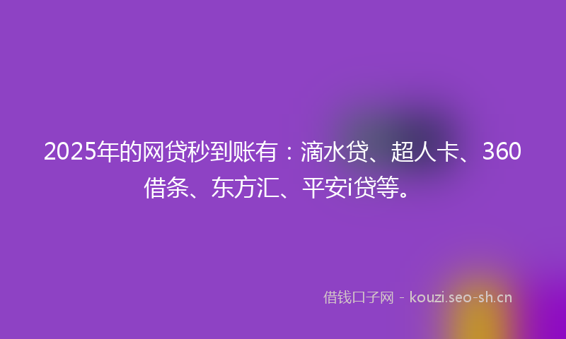 2025年的网贷秒到账有：滴水贷、超人卡、360借条、东方汇、平安i贷等。
