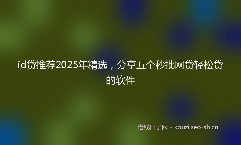 id贷推荐2025年精选，分享五个秒批网贷轻松贷的软件