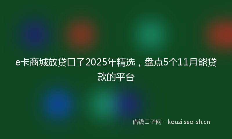 e卡商城放贷口子2025年精选，盘点5个11月能贷款的平台